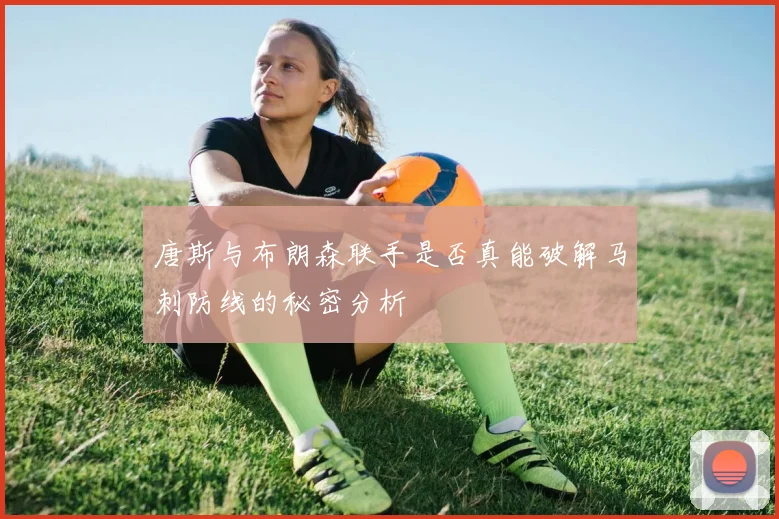 唐斯与布朗森联手是否真能破解马刺防线的秘密分析