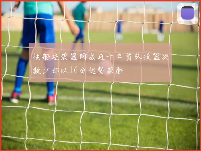 快船逆袭篮网成近十年首队投篮次数少却以16分优势获胜