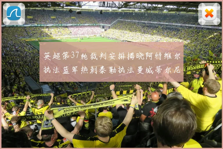 英超第37轮裁判安排揭晓阿特维尔执法蓝军热刺泰勒执法曼城蒂尔尼执法枪手