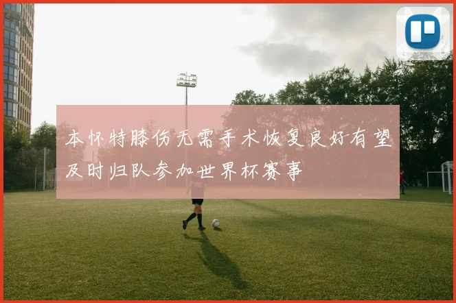 本怀特膝伤无需手术恢复良好有望及时归队参加世界杯赛事