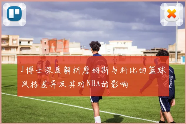 J博士深度解析詹姆斯与科比的篮球风格差异及其对NBA的影响