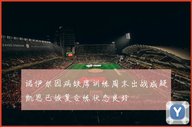 诺伊尔因病缺席训练周末出战成疑凯恩已恢复合练状态良好