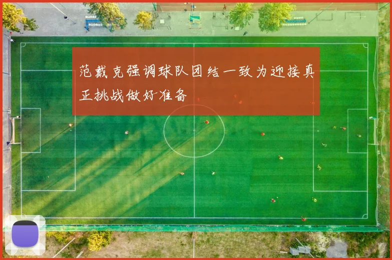 范戴克强调球队团结一致为迎接真正挑战做好准备