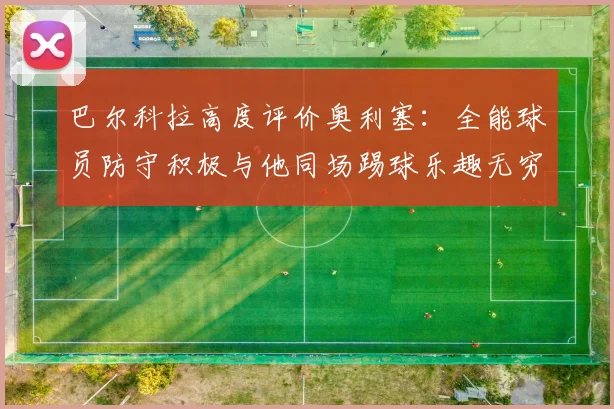 巴尔科拉高度评价奥利塞：全能球员防守积极与他同场踢球乐趣无穷