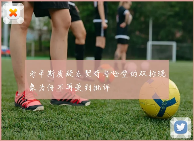 考辛斯质疑东契奇与哈登的双标现象为何不再受到批评