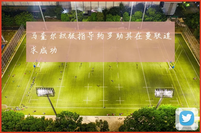 马奎尔积极指导约罗助其在曼联追求成功