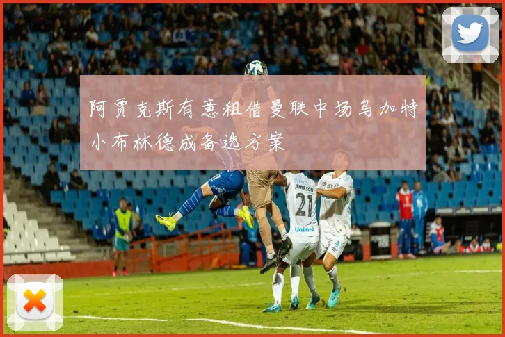 阿贾克斯有意租借曼联中场乌加特小布林德成备选方案